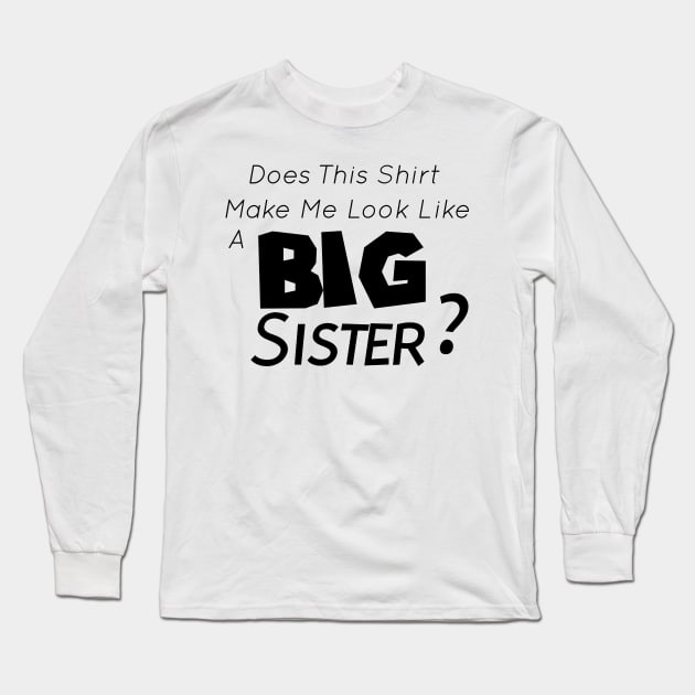 Does This Shirt Make Me Look Like a BIG SISTER, Big Sister Announcement Long Sleeve T-Shirt by StrompTees